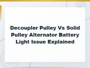 Decoupler Pulley vs Solid Pulley: Why Your Alternator Battery Light Is on