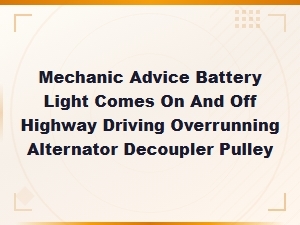 Battery Light on and Off Highway Driving: Overrunning Alternator Decoupler Pulley Failure Symptoms
