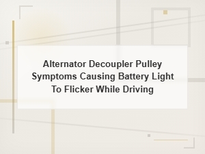 Alternator Decoupler Pulley Symptoms That Cause Battery Light Flickering While Driving