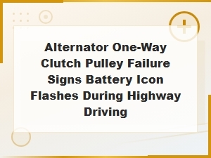 Alternator One-Way Clutch Pulley Failure Signs Battery Icon Flashes During Highway Driving