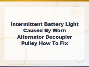 How to Fix an Intermittent Battery Light Caused by a Worn Alternator Decoupler Pulley