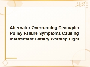 Alternator Overrunning Decoupler Pulley Failure Symptoms
