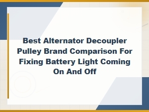 Best Alternator Decoupler Pulley Brands Compared for Fixing Flickering Battery Light