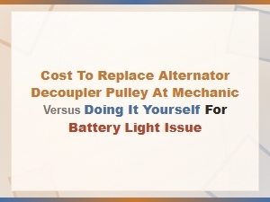 Alternator Decoupler Pulley Replacement: Diy vs Mechanic Cost Guide for Battery Light Fix